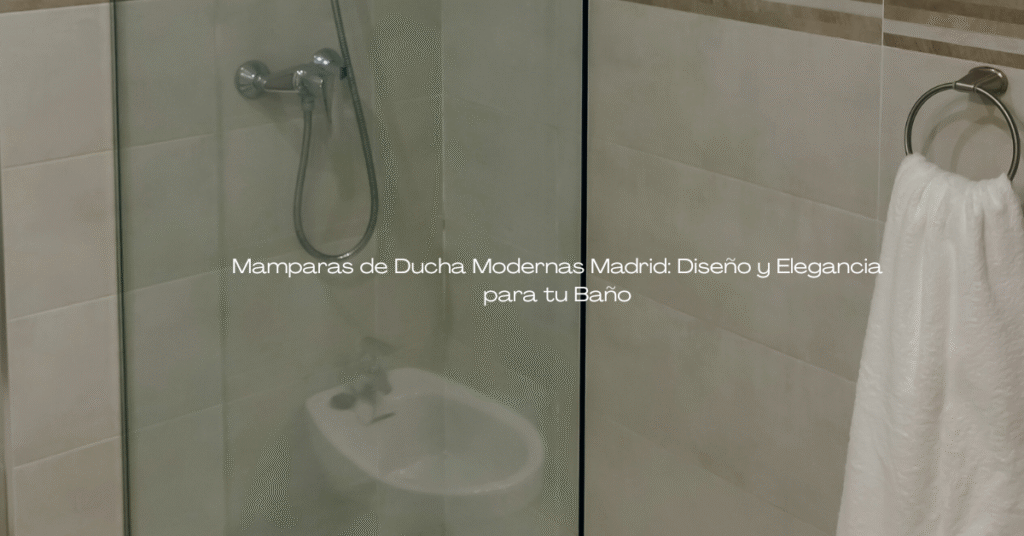 Mamparas de Ducha Modernas Madrid: Diseño y Elegancia para tu Baño